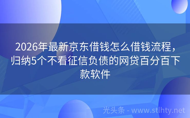 2026年最新京东借钱怎么借钱流程，归纳5个不看征信负债的网贷百分百下款软件