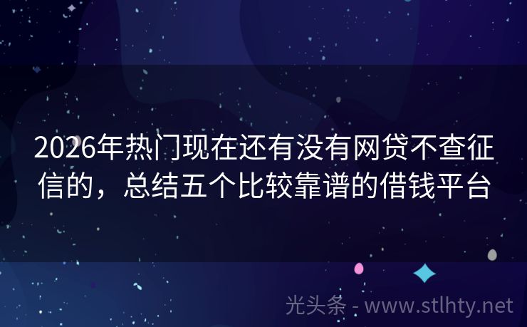 2026年热门现在还有没有网贷不查征信的,总结五个比较靠谱的借钱平台