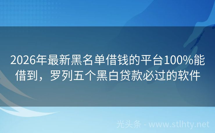 2026年最新黑名单借钱的平台100%能借到，罗列五个黑白贷款必过的软件