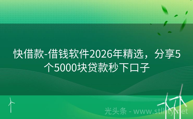 快借款-借钱软件2026年精选，分享5个5000块贷款秒下口子
