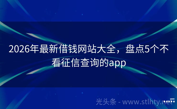 2026年最新借钱网站大全，盘点5个不看征信查询的app