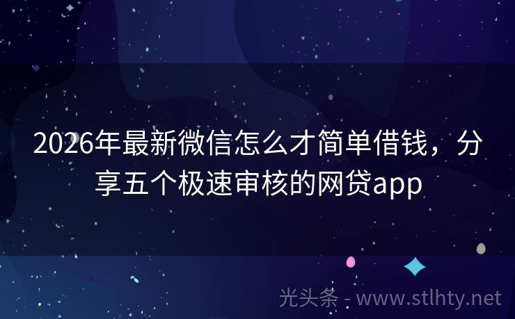 2026年最新微信怎么才简单借钱，分享五个极速审核的网贷app