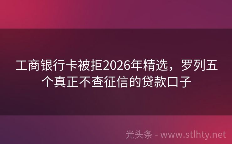 工商银行卡被拒2026年精选，罗列五个真正不查征信的贷款口子