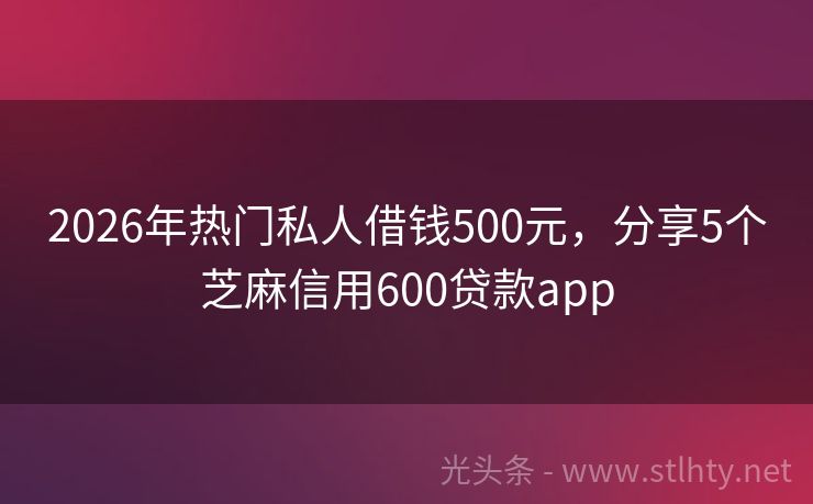 2026年热门私人借钱500元，分享5个芝麻信用600贷款app