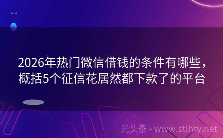 2026年热门微信借钱的条件有哪些，概括5个征信花居然都下款了的平台