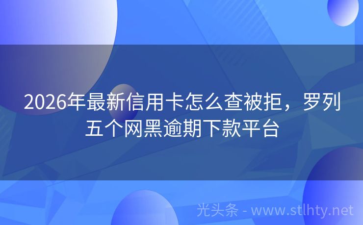 2026年最新信用卡怎么查被拒，罗列五个网黑逾期下款平台