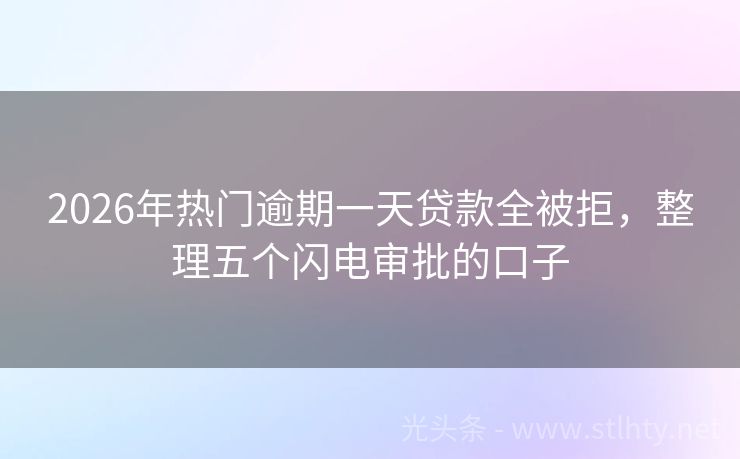 2026年热门逾期一天贷款全被拒,整理五个闪电审批的口子