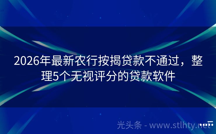 2026年最新农行按揭贷款不通过，整理5个无视评分的贷款软件