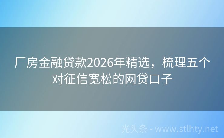 厂房金融贷款2026年精选，梳理五个对征信宽松的网贷口子
