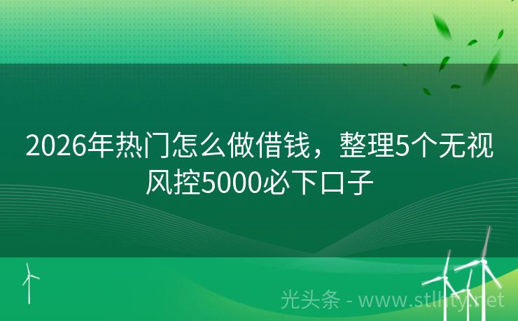 2026年热门怎么做借钱，整理5个无视风控5000必下口子