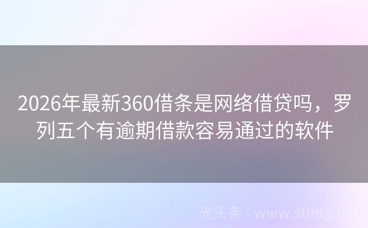 2026年最新360借条是网络借贷吗，罗列五个有逾期借款容易通过的软件