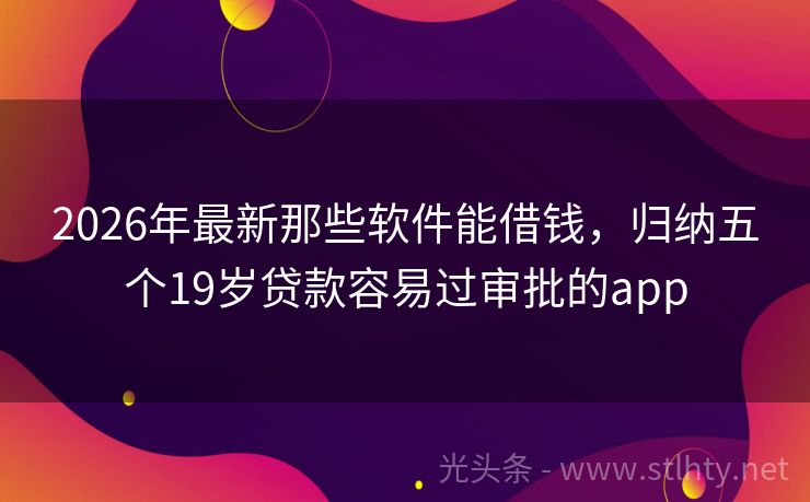 2026年最新那些软件能借钱，归纳五个19岁贷款容易过审批的app