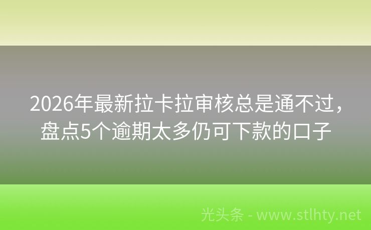 2026年最新拉卡拉审核总是通不过，盘点5个逾期太多仍可下款的口子