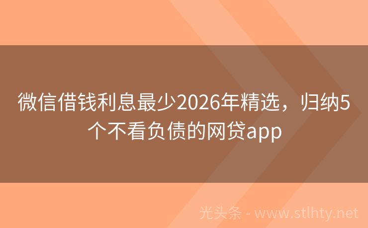 微信借钱利息最少2026年精选，归纳5个不看负债的网贷app