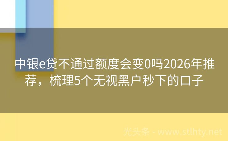 中银e贷不通过额度会变0吗2026年推荐，梳理5个无视黑户秒下的口子