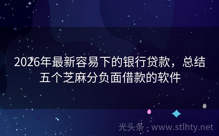 2026年最新容易下的银行贷款，总结五个芝麻分负面借款的软件