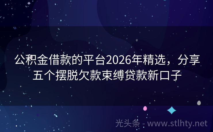 公积金借款的平台2026年精选，分享五个摆脱欠款束缚贷款新口子