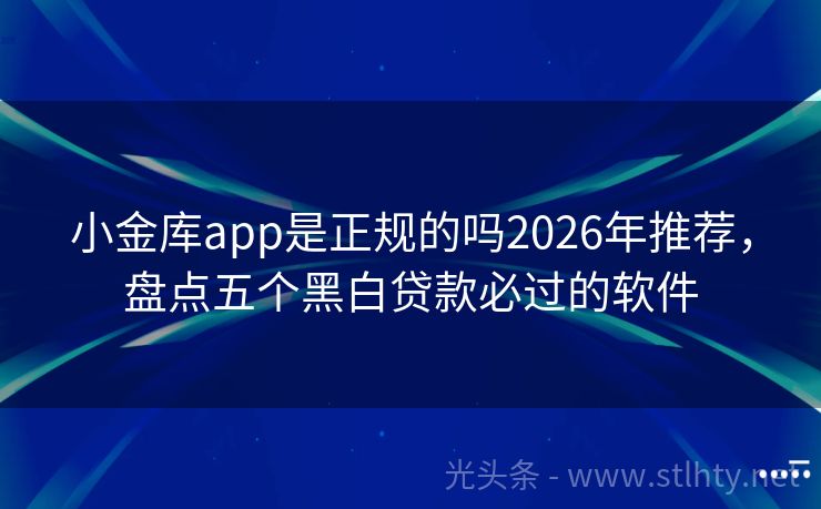 小金库app是正规的吗2026年推荐，盘点五个黑白贷款必过的软件