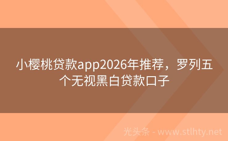 小樱桃贷款app2026年推荐，罗列五个无视黑白贷款口子