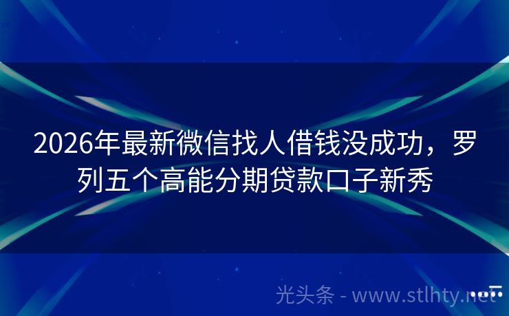 2026年最新微信找人借钱没成功，罗列五个高能分期贷款口子新秀