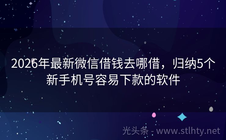 2026年最新微信借钱去哪借，归纳5个新手机号容易下款的软件