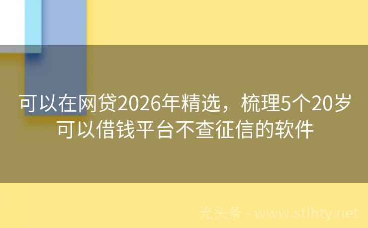 可以在网贷2026年精选，梳理5个20岁可以借钱平台不查征信的软件