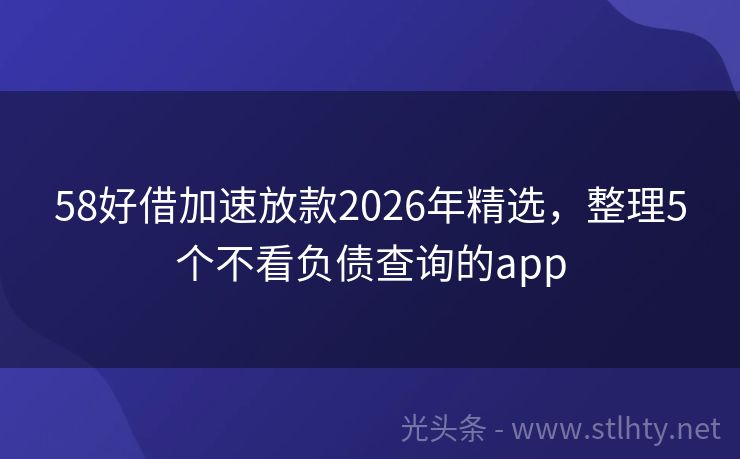 58好借加速放款2026年精选，整理5个不看负债查询的app