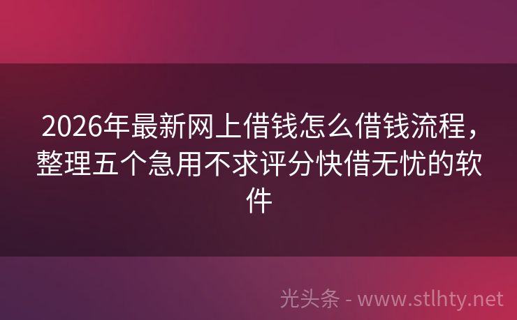 2026年最新网上借钱怎么借钱流程，整理五个急用不求评分快借无忧的软件