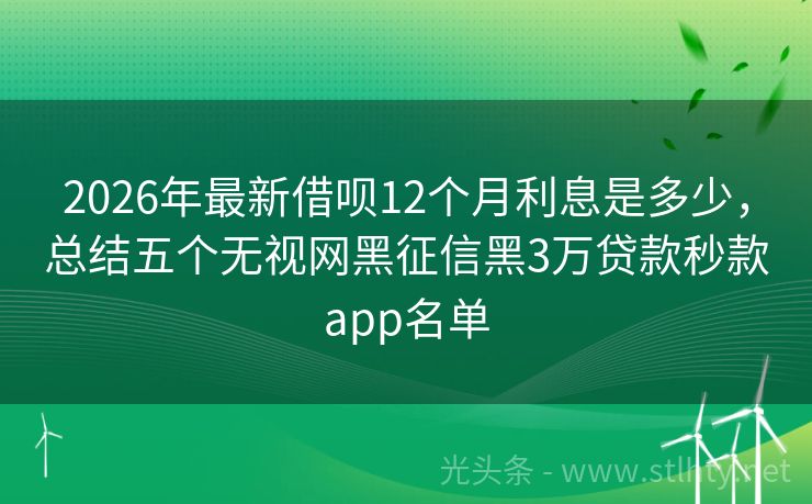 2026年最新借呗12个月利息是多少，总结五个无视网黑征信黑3万贷款秒款app名单