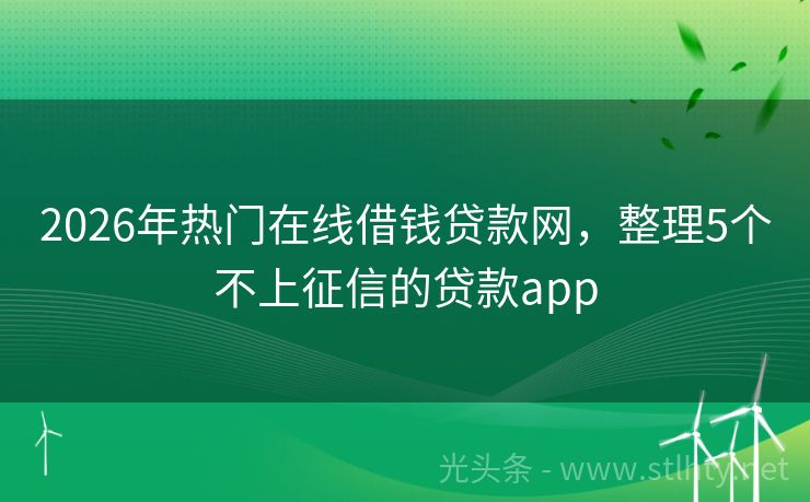 2026年热门在线借钱贷款网，整理5个不上征信的贷款app