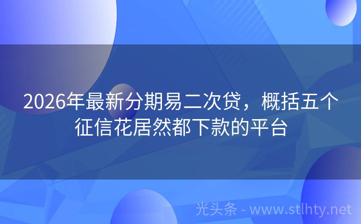 2026年最新分期易二次贷，概括五个征信花居然都下款的平台