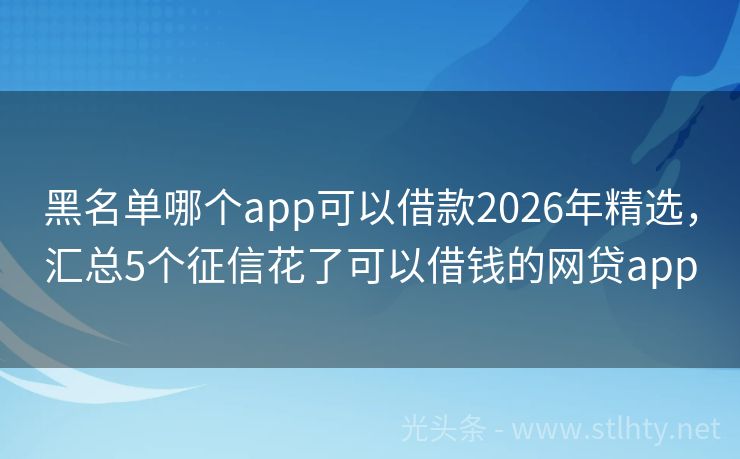 黑名单哪个app可以借款2026年精选，汇总5个征信花了可以借钱的网贷app