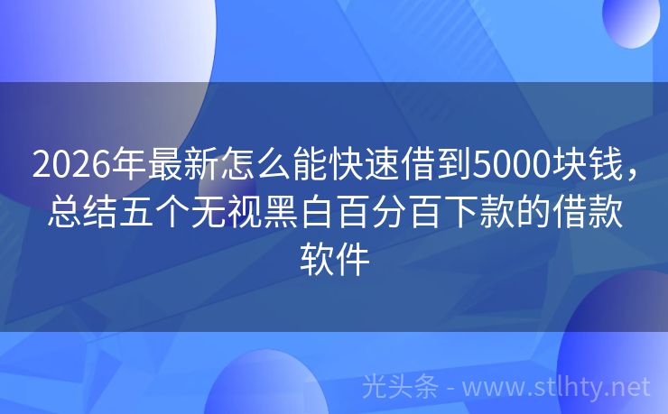 2026年最新怎么能快速借到5000块钱，总结五个无视黑白百分百下款的借款软件