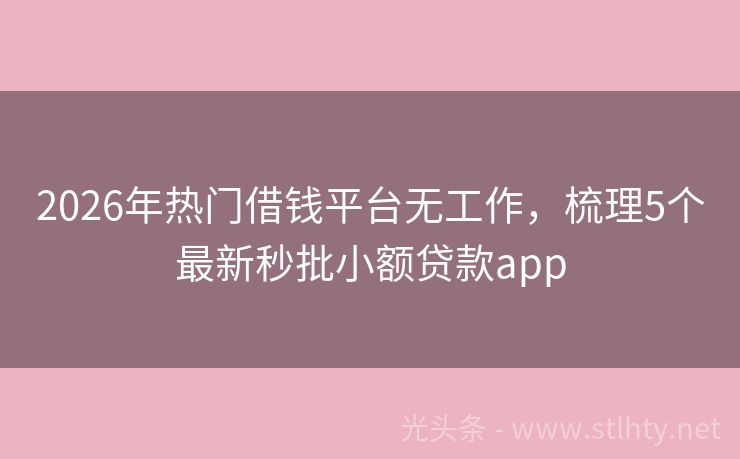 2026年热门借钱平台无工作，梳理5个最新秒批小额贷款app