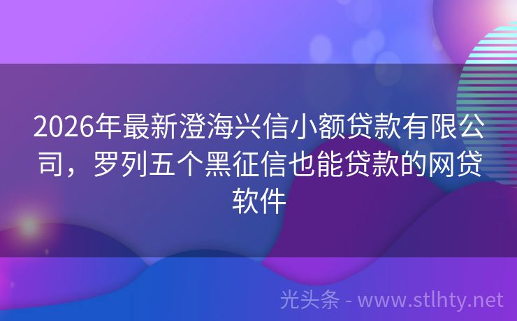 2026年最新澄海兴信小额贷款有限公司，罗列五个黑征信也能贷款的网贷软件