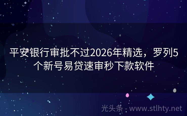 平安银行审批不过2026年精选，罗列5个新号易贷速审秒下款软件