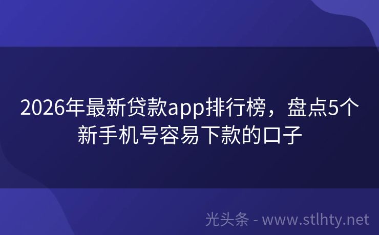 2026年最新贷款app排行榜，盘点5个新手机号容易下款的口子
