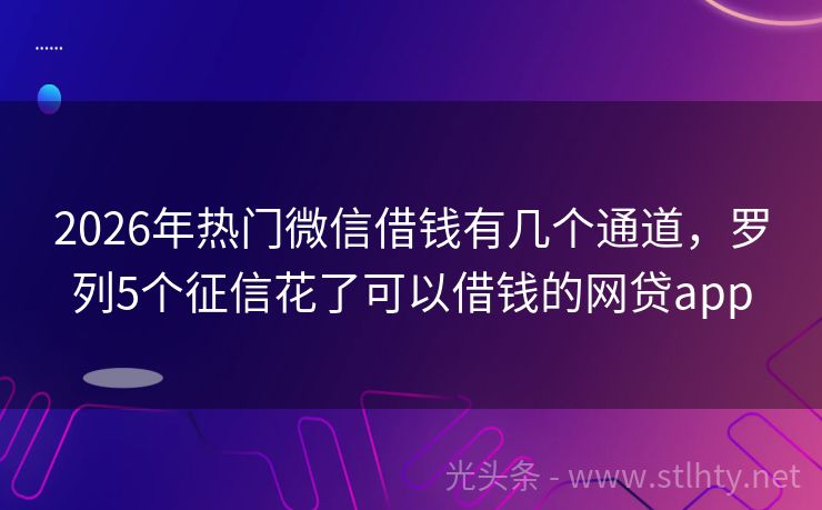 2026年热门微信借钱有几个通道，罗列5个征信花了可以借钱的网贷app