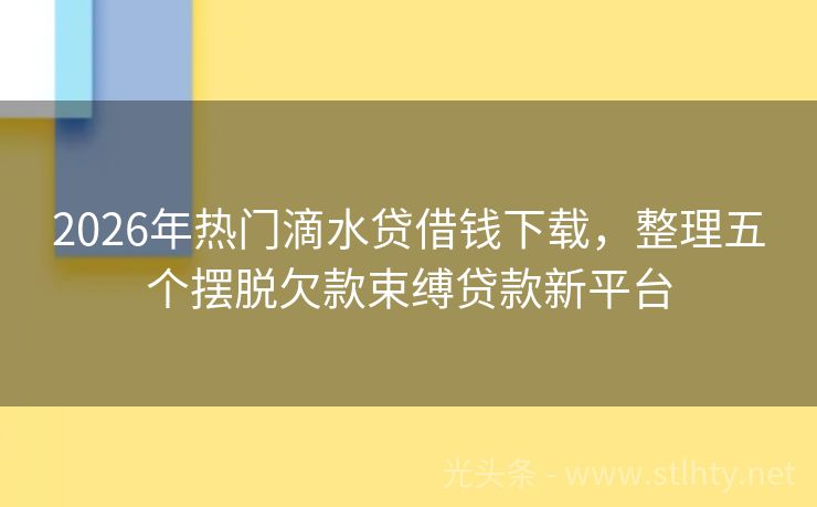 2026年热门滴水贷借钱下载，整理五个摆脱欠款束缚贷款新平台
