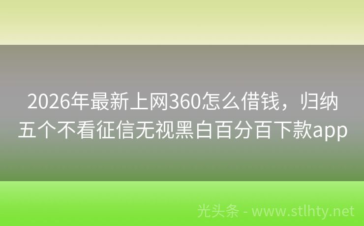 2026年最新上网360怎么借钱，归纳五个不看征信无视黑白百分百下款app