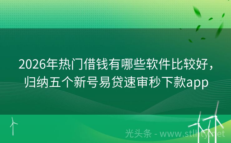 2026年热门借钱有哪些软件比较好，归纳五个新号易贷速审秒下款app