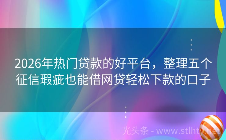 2026年热门贷款的好平台，整理五个征信瑕疵也能借网贷轻松下款的口子