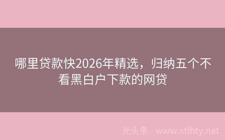 哪里贷款快2026年精选，归纳五个不看黑白户下款的网贷