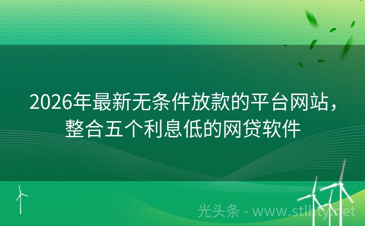 2026年最新无条件放款的平台网站，整合五个利息低的网贷软件