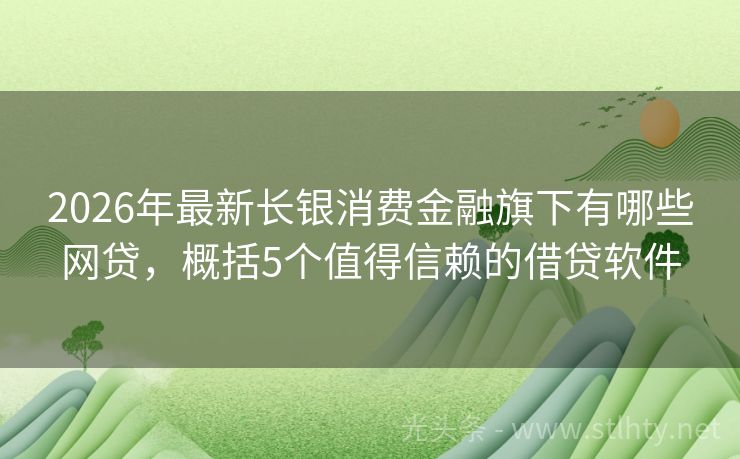 2026年最新长银消费金融旗下有哪些网贷，概括5个值得信赖的借贷软件