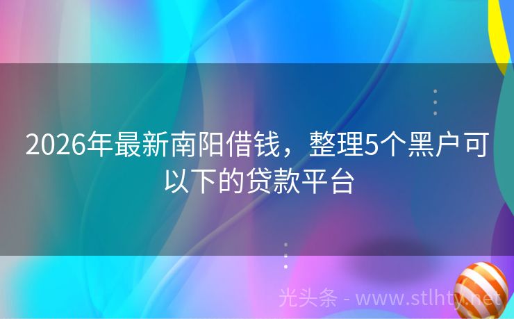 2026年最新南阳借钱，整理5个黑户可以下的贷款平台