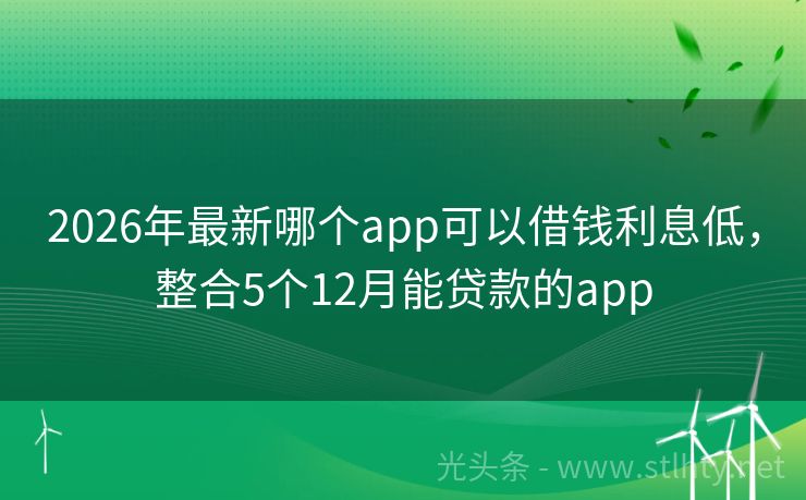2026年最新哪个app可以借钱利息低，整合5个12月能贷款的app