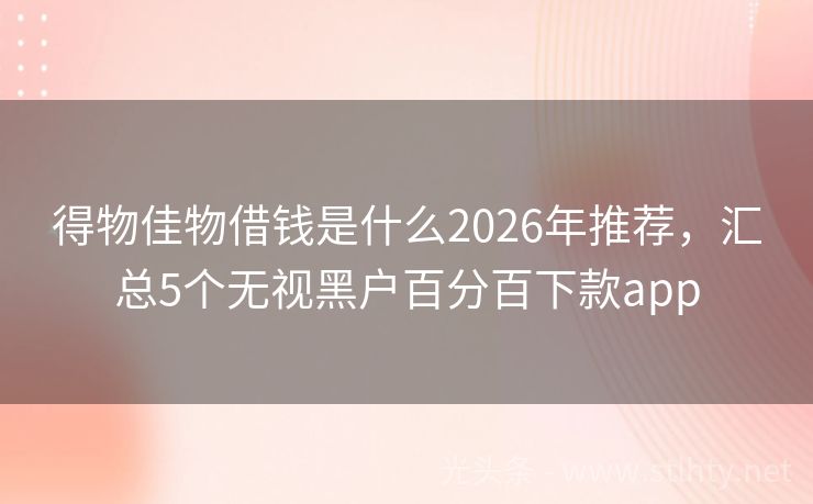 得物佳物借钱是什么2026年推荐，汇总5个无视黑户百分百下款app