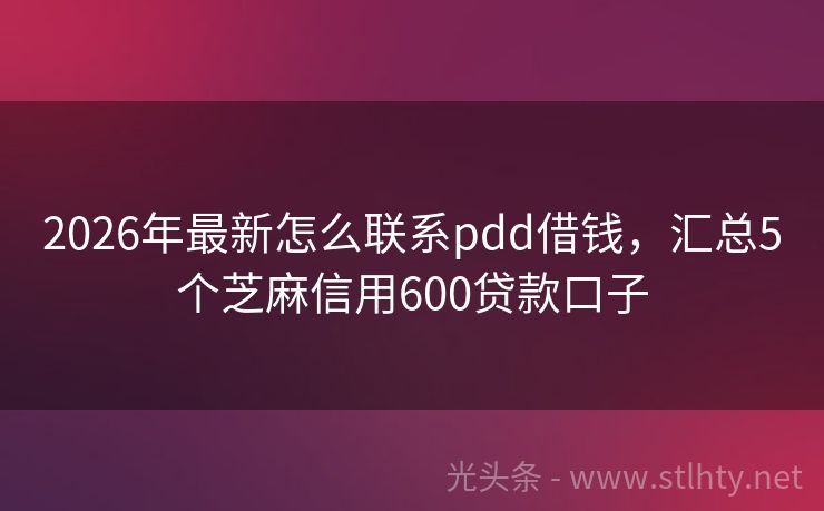 2026年最新怎么联系pdd借钱，汇总5个芝麻信用600贷款口子