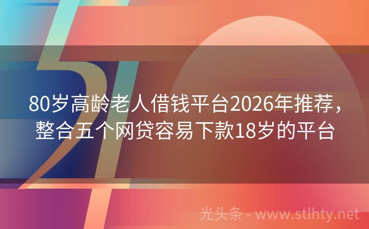 80岁高龄老人借钱平台2026年推荐，整合五个网贷容易下款18岁的平台